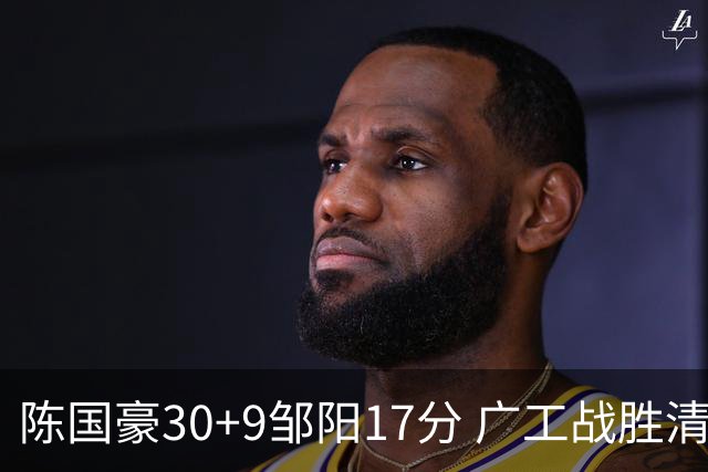 陈国豪30+9邹阳17分 广工战胜清华夺队史首冠